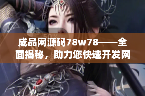 成品網(wǎng)源碼78w78——全面揭秘，助力您快速開發(fā)網(wǎng)站(1)