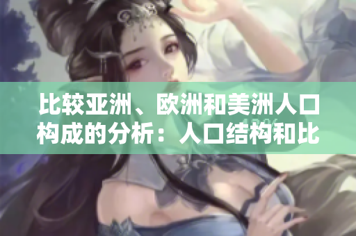比較亞洲、歐洲和美洲人口構成的分析：人口結構和比重
