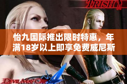 怡九國際推出限時特惠，年滿18歲以上即享免費威尼斯國際游玩體驗