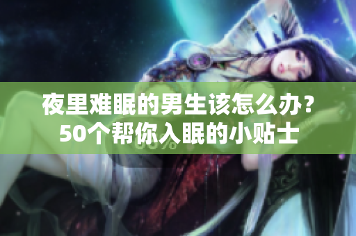 夜里難眠的男生該怎么辦？50個(gè)幫你入眠的小貼士