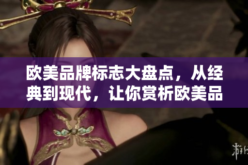 歐美品牌標(biāo)志大盤點(diǎn)，從經(jīng)典到現(xiàn)代，讓你賞析歐美品牌標(biāo)志之美