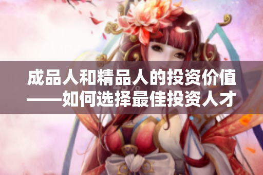 成品人和精品人的投資價(jià)值——如何選擇最佳投資人才