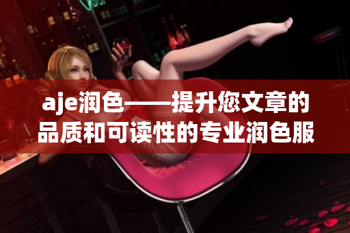 aje潤(rùn)色——提升您文章的品質(zhì)和可讀性的專業(yè)潤(rùn)色服務(wù)