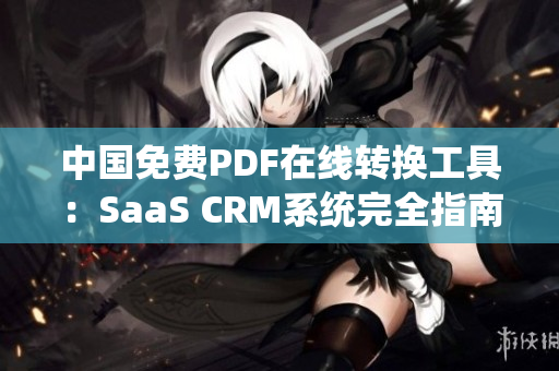 中國(guó)免費(fèi)PDF在線轉(zhuǎn)換工具：SaaS CRM系統(tǒng)完全指南