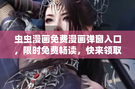 蟲蟲漫畫免費(fèi)漫畫彈窗入口，限時(shí)免費(fèi)暢讀，快來領(lǐng)取你的漫畫福利吧