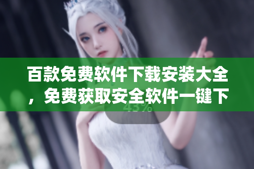 百款免費軟件下載安裝大全，免費獲取安全軟件一鍵下載入口(1)