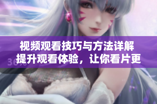 視頻觀看技巧與方法詳解 提升觀看體驗(yàn)，讓你看片更輕松