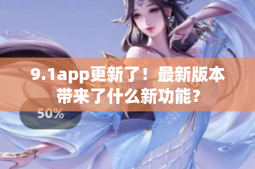 9.1app更新了！最新版本帶來了什么新功能？