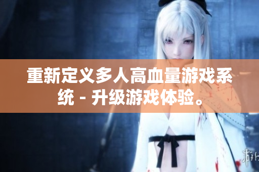 重新定義多人高血量游戲系統(tǒng) - 升級游戲體驗。