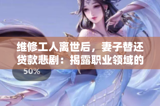 維修工人離世后，妻子替還貸款悲?。航衣堵殬I(yè)領(lǐng)域的社保漏洞