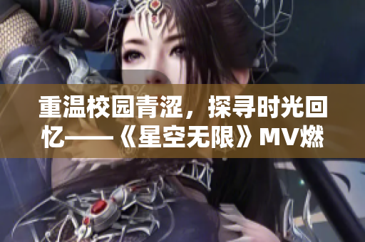 重溫校園青澀，探尋時(shí)光回憶——《星空無限》MV燃情上線！