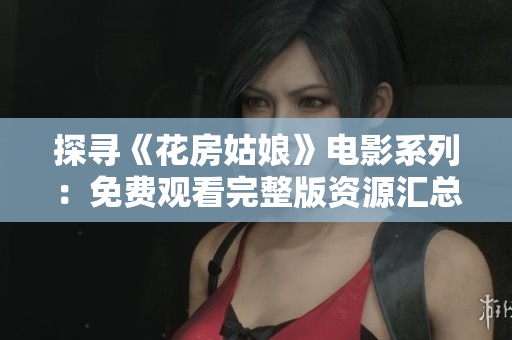 探尋《花房姑娘》電影系列：免費觀看完整版資源匯總