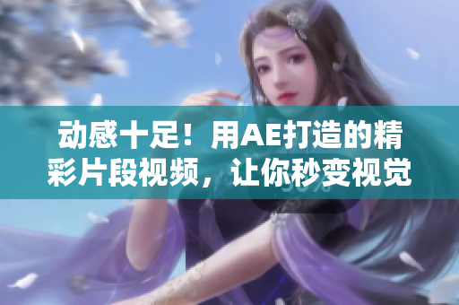 動(dòng)感十足！用AE打造的精彩片段視頻，讓你秒變視覺創(chuàng)意達(dá)人！