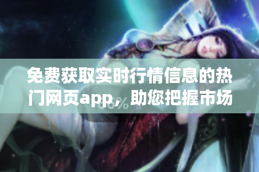 免費獲取實時行情信息的熱門網頁app,助您把握市場動態(tài) 免費獲取實時行情信息的熱門網頁app,助您把握市場動態(tài)
