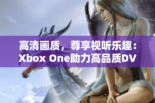 高清畫質(zhì)，尊享視聽樂趣：Xbox One助力高品質(zhì)DVD影碟暢享