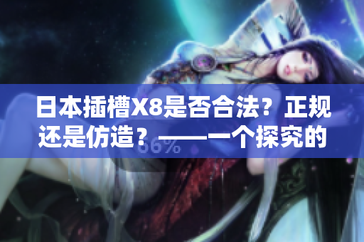 日本插槽X8是否合法？正規(guī)還是仿造？——一個探究的實證報道