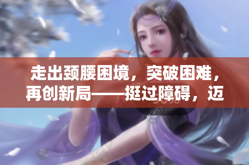 走出頸腰困境，突破困難，再創(chuàng)新局——挺過障礙，邁向新里程