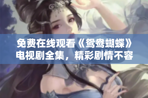 免費(fèi)在線觀看《鴛鴦蝴蝶》電視劇全集，精彩劇情不容錯(cuò)過