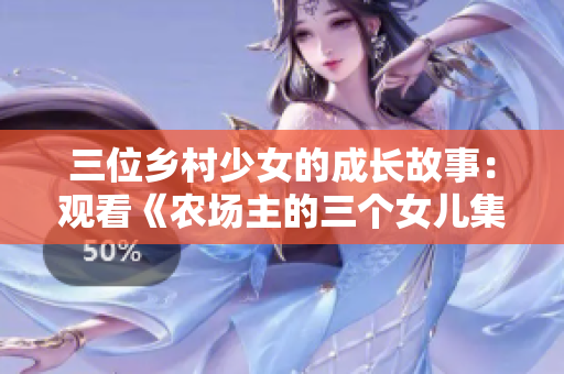 三位鄉(xiāng)村少女的成長故事:觀看《農(nóng)場主的三個女兒集》 三位鄉(xiāng)村少女的成長故事:觀看《農(nóng)場主的三個女兒集》