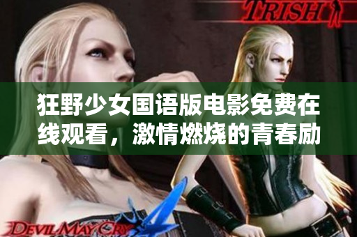 狂野少女國語版電影免費(fèi)在線觀看，激情燃燒的青春勵志故事