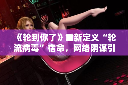 《輪到你了》重新定義“輪流病毒”宿命，網(wǎng)絡(luò)陰謀引領(lǐng)犯罪風(fēng)潮