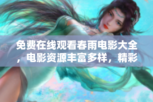 免費在線觀看春雨電影大全，電影資源豐富多樣，精彩內(nèi)容盡在其中