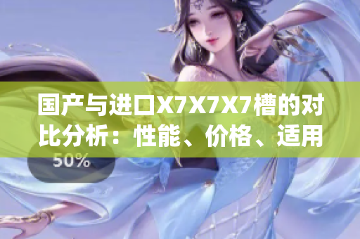 國產(chǎn)與進(jìn)口X7X7X7槽的對比分析：性能、價(jià)格、適用場景一覽(1)