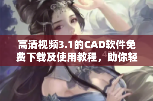 高清視頻3.1的CAD軟件免費下載及使用教程，助你輕松掌握