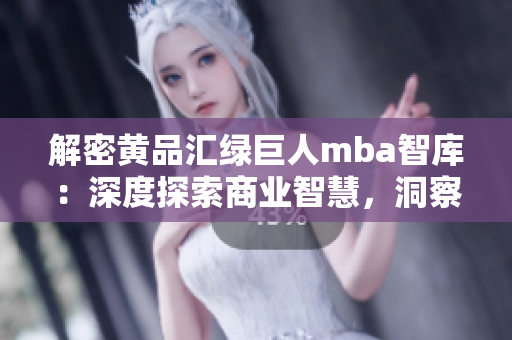 解密黃品匯綠巨人mba智庫：深度探索商業(yè)智慧，洞察管理精要