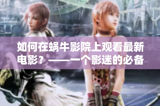 如何在蝸牛影院上觀看最新電影？——一個影迷的必備指南