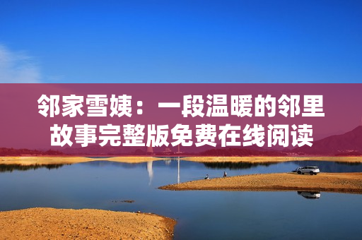 鄰家雪姨：一段溫暖的鄰里故事完整版免費(fèi)在線閱讀