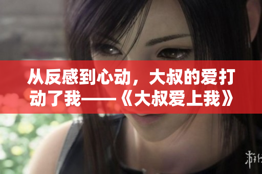 從反感到心動(dòng)，大叔的愛打動(dòng)了我——《大叔愛上我》第一季在線觀看