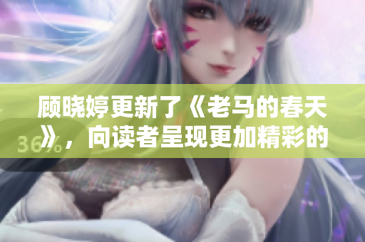顧曉婷更新了《老馬的春天》，向讀者呈現(xiàn)更加精彩的故事！