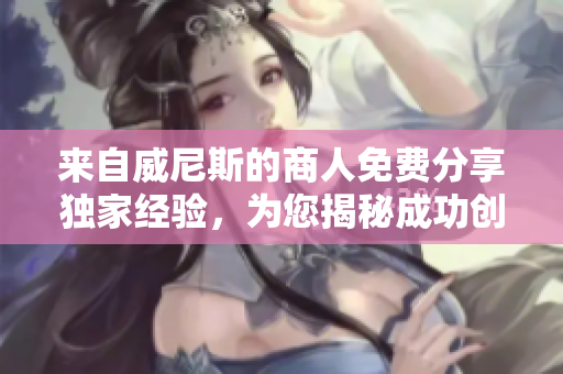 來(lái)自威尼斯的商人免費(fèi)分享獨(dú)家經(jīng)驗(yàn)，為您揭秘成功創(chuàng)業(yè)秘籍！