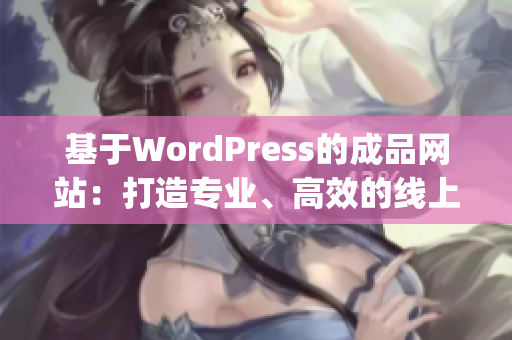 基于WordPress的成品網(wǎng)站：打造專業(yè)、高效的線上展示平臺(1)