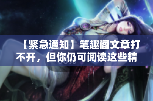 【緊急通知】筆趣閣文章打不開，但你仍可閱讀這些精彩小說！