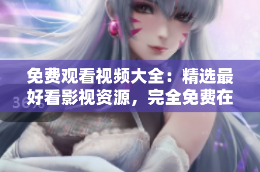 免費(fèi)觀看視頻大全：精選最好看影視資源，完全免費(fèi)在線觀看