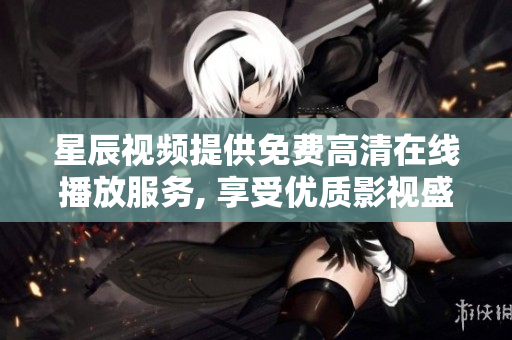 星辰視頻提供免費(fèi)高清在線播放服務(wù), 享受優(yōu)質(zhì)影視盛宴