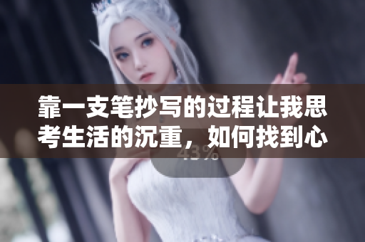 靠一支筆抄寫(xiě)的過(guò)程讓我思考生活的沉重，如何找到心靈的出口？
