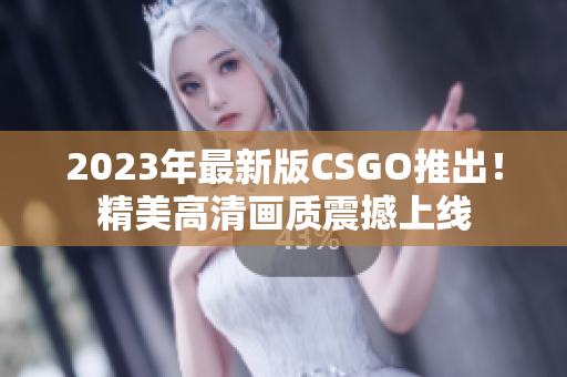 2023年最新版CSGO推出！精美高清畫質(zhì)震撼上線