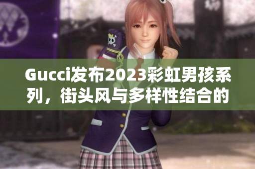Gucci發(fā)布2023彩虹男孩系列，街頭風(fēng)與多樣性結(jié)合的時(shí)尚經(jīng)典