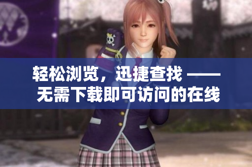 輕松瀏覽，迅捷查找 —— 無需下載即可訪問的在線平臺