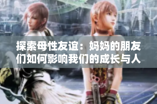 探索母性友誼：媽媽的朋友們?nèi)绾斡绊懳覀兊某砷L與人生