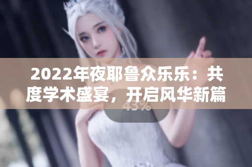 2022年夜耶魯眾樂樂：共度學(xué)術(shù)盛宴，開啟風(fēng)華新篇章