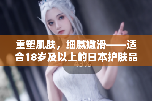重塑肌膚，細(xì)膩嫩滑——適合18歲及以上的日本護(hù)膚品推薦