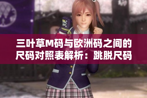 三葉草M碼與歐洲碼之間的尺碼對照表解析:跳脫尺碼難題,輕松穿搭! 三葉草M碼與歐洲碼之間的尺碼對照表解析:跳脫尺碼難題,輕松穿搭!