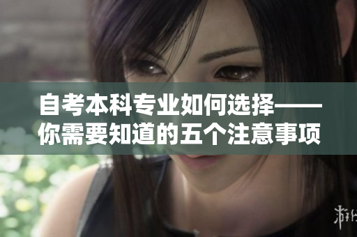 自考本科專業(yè)如何選擇——你需要知道的五個注意事項