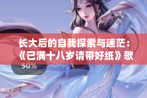 長大后的自我探索與迷茫：《已滿十八歲請帶好紙》歌詞深度解讀(1)