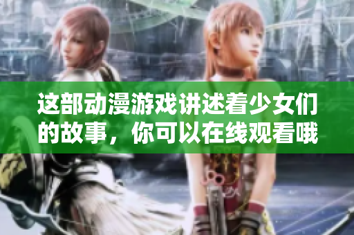 這部動(dòng)漫游戲講述著少女們的故事，你可以在線觀看哦！