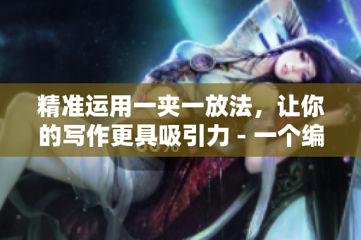 精準(zhǔn)運(yùn)用一夾一放法，讓你的寫作更具吸引力 - 一個(gè)編輯的秘訣